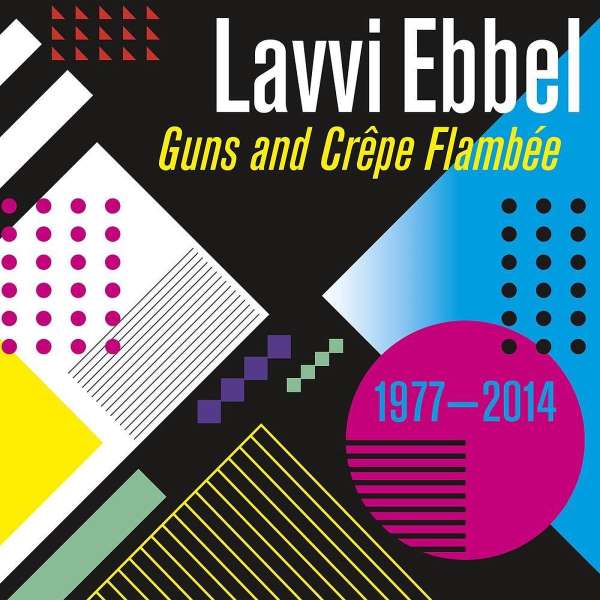 Lavvi Ebel - Guns And Crepe Flambee (1977-2014)
